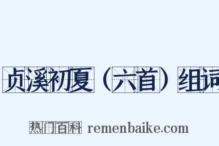贞溪初夏（六首）组词是什么意思的图片